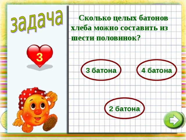  Сколько целых батонов хлеба можно составить из шести половинок? 3 3 батона 4 батона 2 батона 