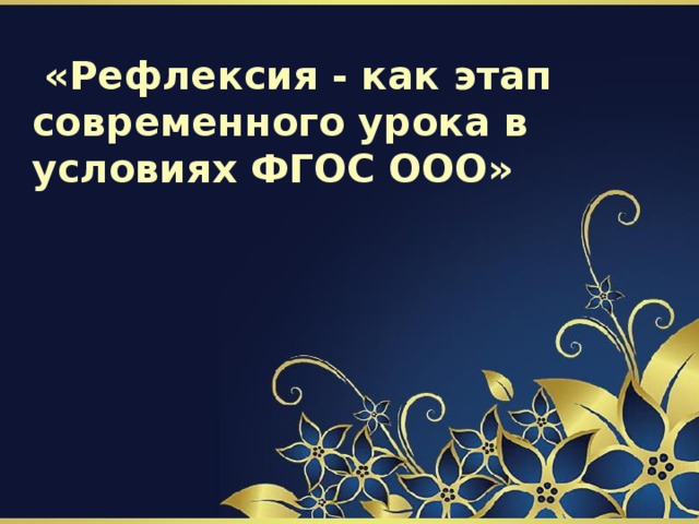  «Рефлексия - как этап современного урока в условиях ФГОС ООО» 
