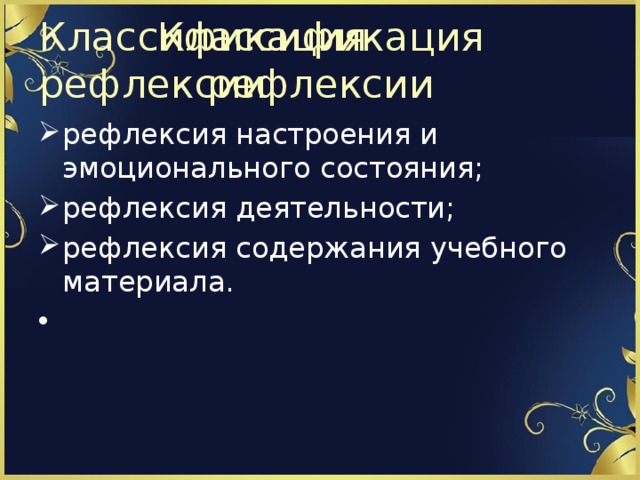Классификация рефлексии Классификация рефлексии рефлексия настроения и эмоционального состояния; рефлексия деятельности; рефлексия содержания учебного материала. 