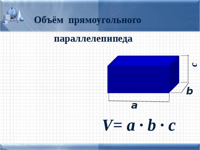 с  Объём прямоугольного параллелепипеда  b   a V= a · b · с 