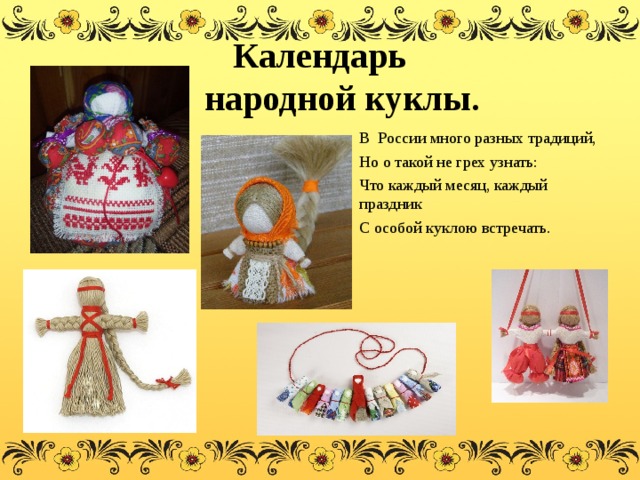 Календарь  народной куклы. В России много разных традиций, Но о такой не грех узнать: Что каждый месяц, каждый праздник С особой куклою встречать. 