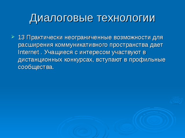 Диалоговые технологии  Практически неограниченные возможности для расширения коммуникативного пространства дает Internet . Учащиеся с интересом участвуют в дистанционных конкурсах, вступают в профильные сообщества. 