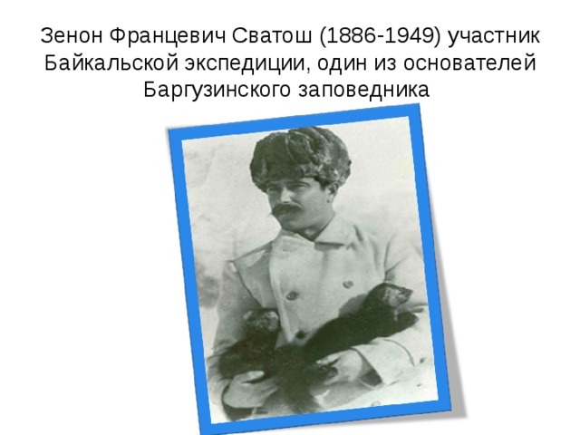 Зенон Францевич Сватош (1886-1949) участник Байкальской экспедиции, один из основателей Баргузинского заповедника 