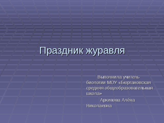 Праздник журавля  Выполнила учитель биологии МОУ «Бюргановская средняя общеобразовательная школа»  Архипова Алёна Николаевна 