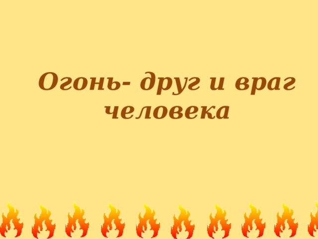 Презентация огонь друг огонь враг презентация