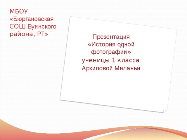 М Б ОУ   «Бюргановская СОШ Буинского района, РТ» Презентация « История одной фотографии » ученицы 1 класса Архиповой Миланьи 