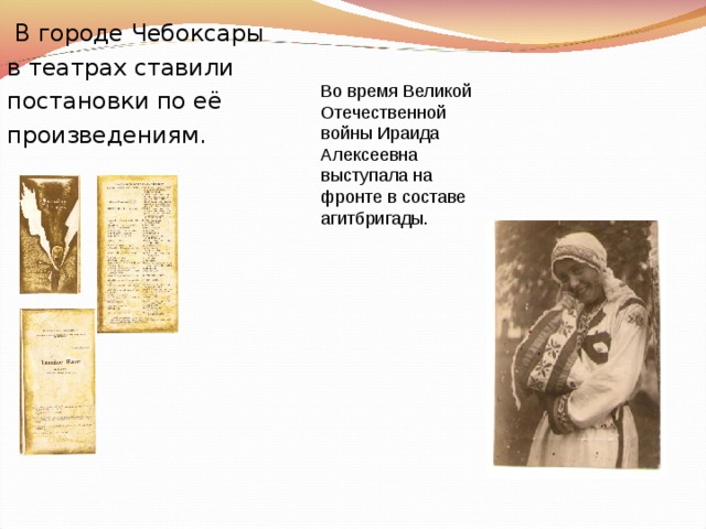  В городе Чебоксары в театрах ставили постановки по её произведениям. Во время Великой Отечественной войны Ираида Алексеевна выступала на фронте в составе агитбригады. 