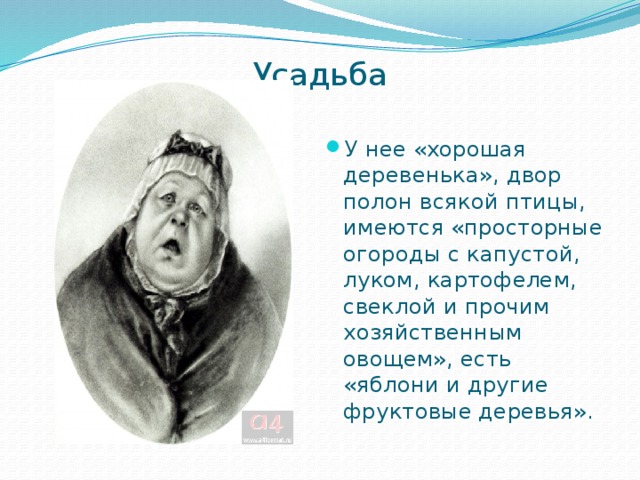 Усадьба   У нее «хорошая деревенька», двор полон всякой птицы, имеются «просторные огороды с капустой, луком, картофелем, свеклой и прочим хозяйственным овощем», есть «яблони и другие фруктовые деревья». 