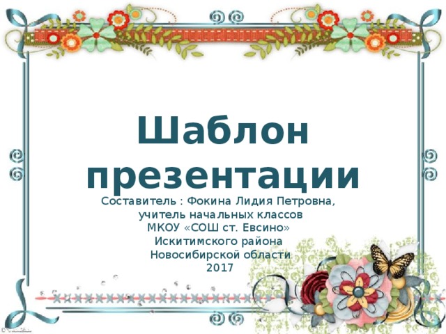 Шаблон презентации Составитель : Фокина Лидия Петровна, учитель начальных классов МКОУ «СОШ ст. Евсино» Искитимского района Новосибирской области 2017