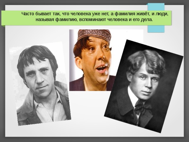Часто бывает так, что человека уже нет, а фамилия живёт, и люди, называя фамилию, вспоминают человека и его дела.    