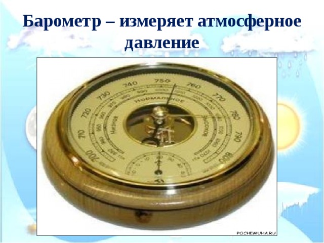 Барометр – измеряет атмосферное давление 