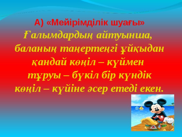 А) «Мейірімділік шуағы»  Ғалымдардың айтуынша, баланың таңертеңгі ұйқыдан қандай көңіл – күймен тұруы – бүкіл бір күндік көңіл – күйіне әсер етеді екен. 