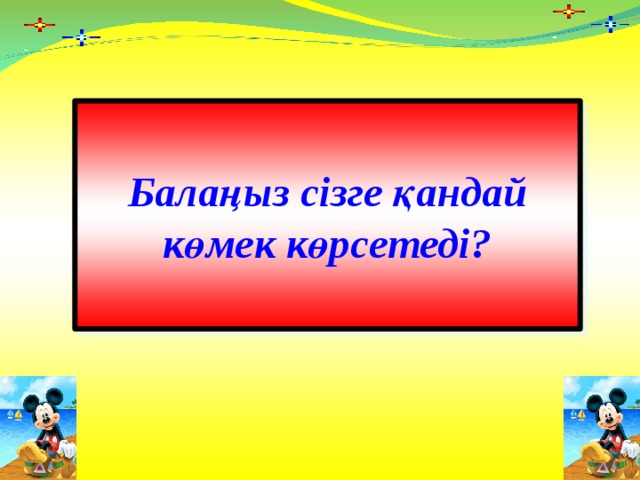 Балаңыз сізге қандай көмек көрсетеді? 