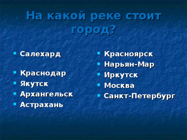 На какой реке стоит город? Салехард Краснодар Якутск Архангельск Астрахань  Красноярск Нарьян-Мар Иркутск Москва Санкт-Петербург 