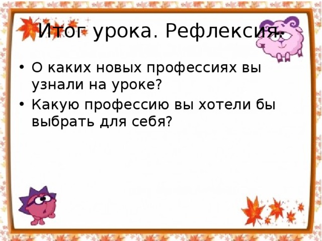 Итог урока. Рефлексия. О каких новых профессиях вы узнали на уроке? Какую профессию вы хотели бы выбрать для себя? 