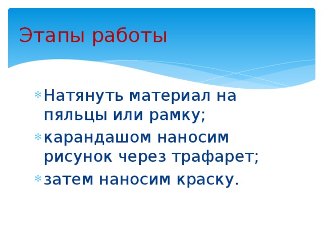 Этапы работы Натянуть материал на пяльцы или рамку; карандашом наносим рисунок через трафарет; затем наносим краску. 