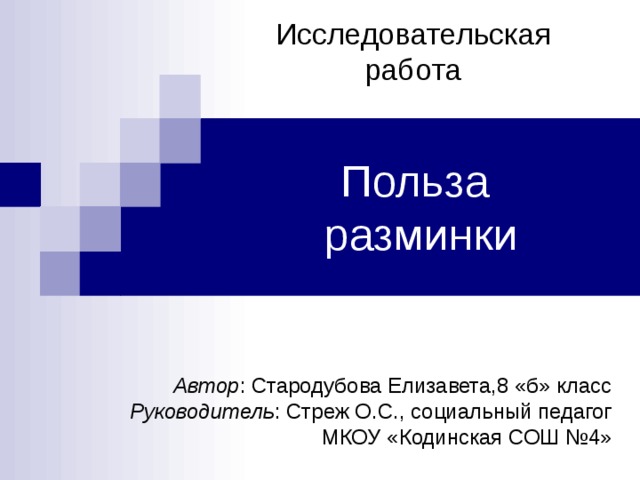 Исследовательская работа Польза  разминки Автор : Стародубова Елизавета,8 «б» класс Руководитель : Стреж О.С., социальный педагог МКОУ «Кодинская СОШ №4» 
