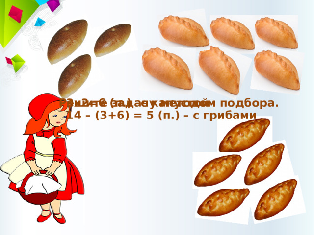 3х2=6 (п.) –с капустой 14 – (3+6) = 5 (п.) – с грибами Решите задачу методом подбора. 