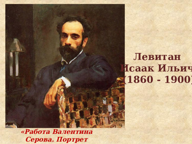 Левитан Исаак Ильич (1860 - 1900) «Работа Валентина Серова. Портрет Левитана.» 