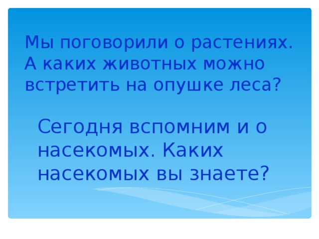 Мы поговорили о растениях.  А каких животных можно встретить на опушке леса?    Сегодня вспомним и о насекомых. Каких насекомых вы знаете? 