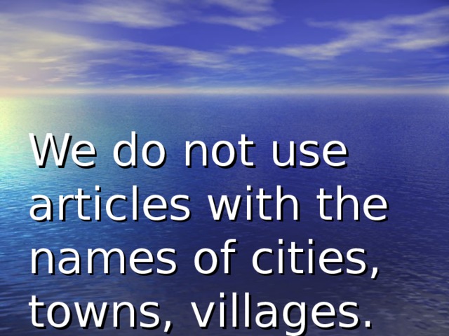 We do not use articles with the names of cities, towns, villages.  