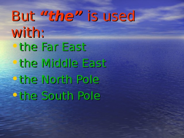 But “the” is used with: the Far East the Middle East the North Pole the South Pole 