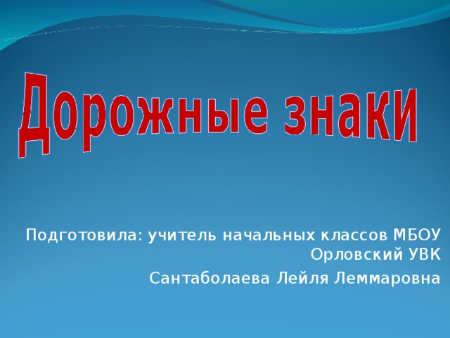 Подготовила: учитель начальных классов МБОУ Орловский УВК Сантаболаева Лейля Леммаровна 