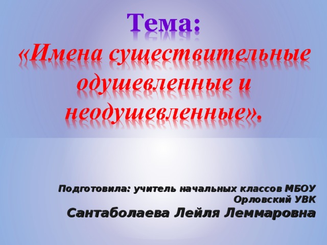 Подготовила: учитель начальных классов МБОУ Орловский УВК Сантаболаева Лейля Леммаровна 