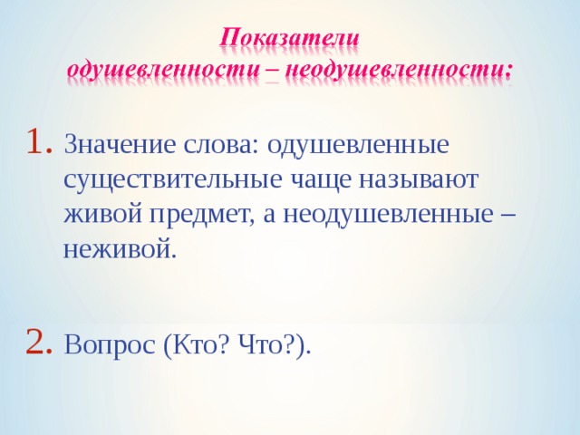 Значение слова: одушевленные существительные чаще называют живой предмет, а неодушевленные – неживой.  Вопрос (Кто? Что?). 