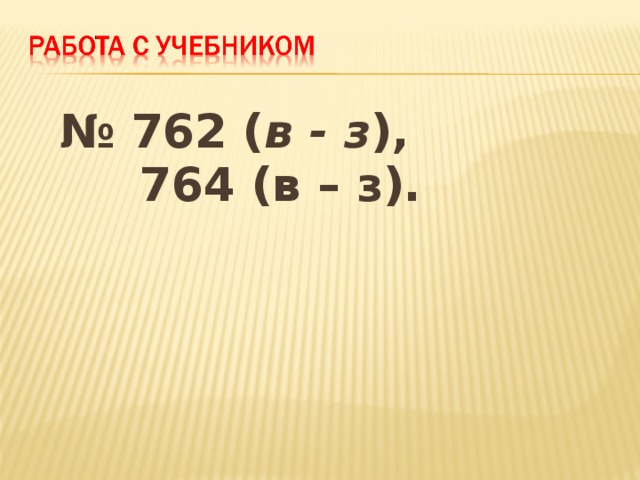 № 762 ( в - з ),  764 (в – з).   