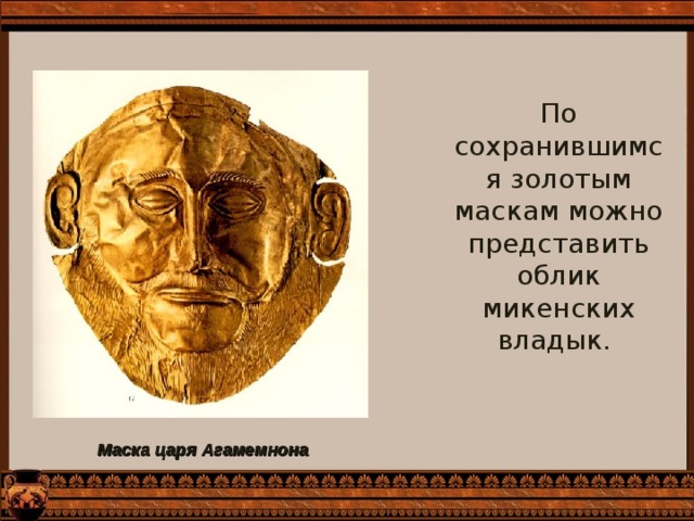 По сохранившимся золотым маскам можно представить облик микенских владык. Маска царя Агамемнона  