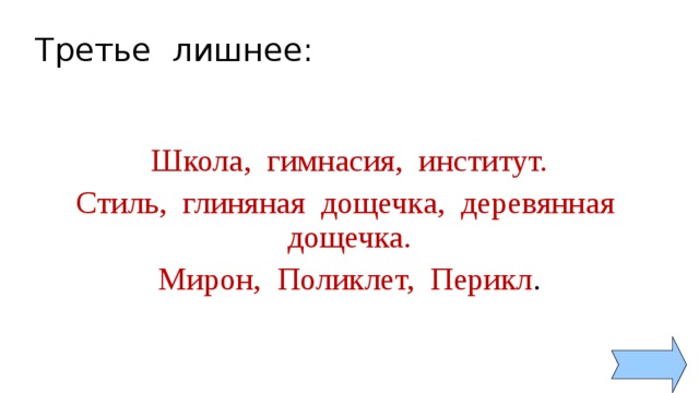 Третье лишнее: Школа, гимнасия, институт. Стиль, глиняная дощечка, деревянная дощечка. Мирон, Поликлет, Перикл . 