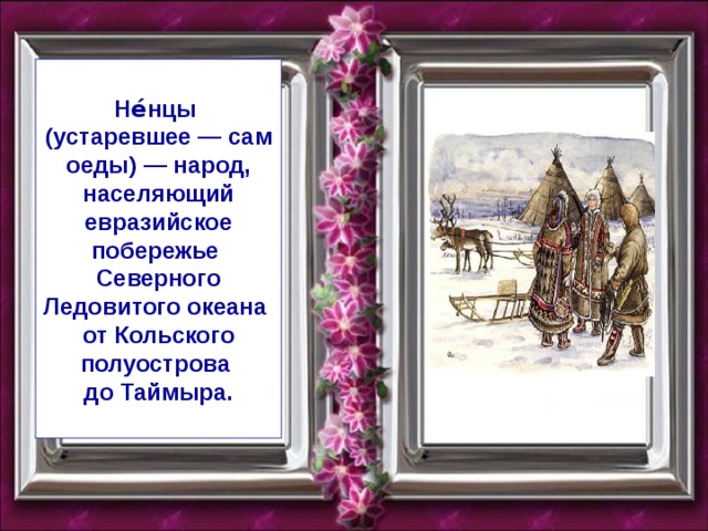 Не́нцы   (устаревшее — самоеды) — народ, населяющий евразийское побережье   Северного Ледовитого океана   от Кольского полуострова   до Таймыра.