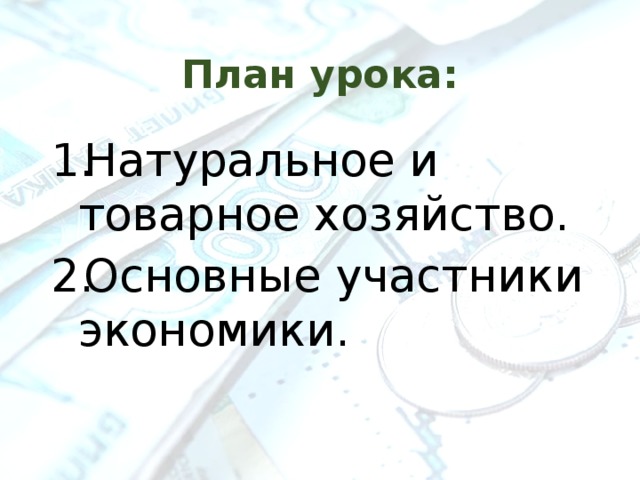 План урока: Натуральное и товарное хозяйство. Основные участники экономики. 