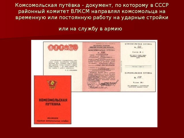 Комсомольская путёвка - документ, по которому в СССР районный комитет ВЛКСМ направлял комсомольца на временную или постоянную работу на ударные стройки или на службу в армию  