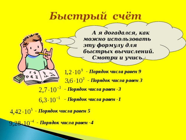 А я догадался, как  можно использовать эту формулу для быстрых вычислений. Смотри и учись. - Порядок числа равен 9 - Порядок числа равен 3 - Порядок числа равен -3 - Порядок числа равен -1 - Порядок числа равен 5 - Порядок числа равен -4 