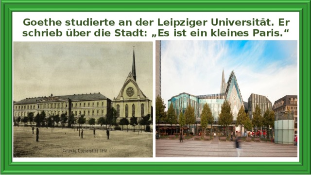 Goethe studierte an der Leipziger Universität. Er schrieb über die Stadt: „Es ist ein kleines Paris.“   