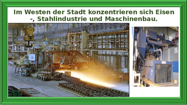 Im Westen der Stadt konzentrieren sich Eisen -, Stahlindustrie und Maschinenbau.   