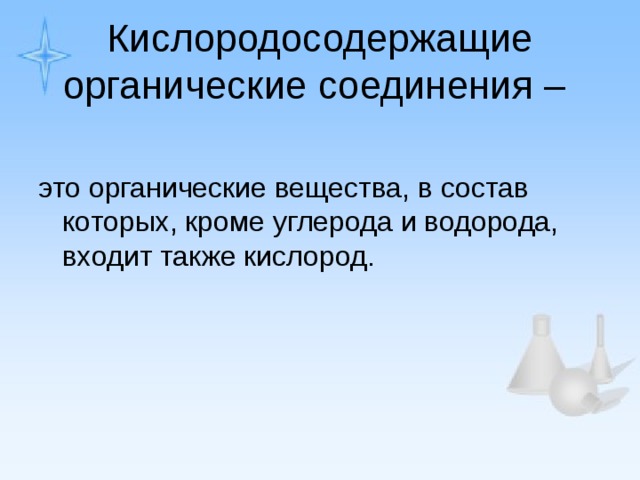 Кислородосодержащие органические соединения – это органические вещества, в состав которых, кроме углерода и водорода, входит также кислород. 