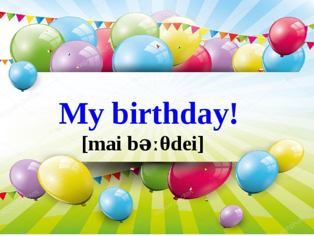 My birthday! [mai bə ː θdei] 