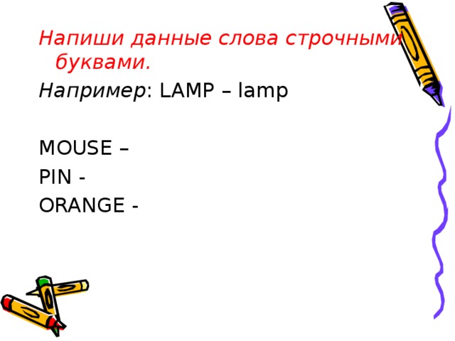 Напиши данные слова строчными буквами. Например : LAMP – lamp  MOUSE – PIN -  ORANGE - 