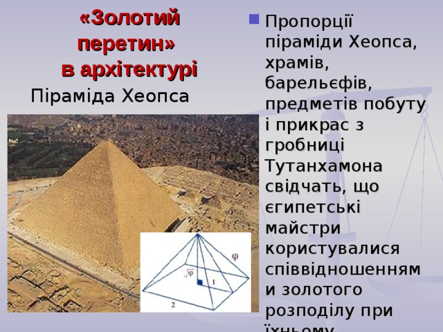 Пропорції піраміди Хеопса, храмів, барельєфів, предметів побуту і прикрас з гробниці Тутанхамона свідчать, що єгипетські майстри користувалися співвідношеннями золотого розподілу при їхньому створенні.   «Золотий перетин»  в архітектурі Піраміда Хеопса  
