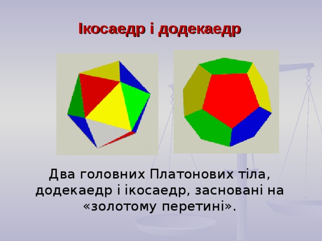 Ікосаедр і додекаедр Два головних Платонових тіла, додекаедр і ікосаедр, засновані на «золотому перетині».  