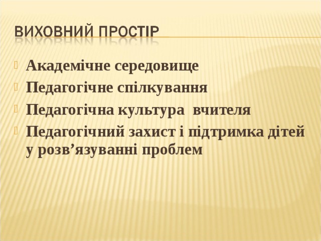 Академічне середовище Педагогічне спілкування Педагогічна культура вчителя Педагогічний захист і підтримка дітей у розв ’ язуванні проблем 