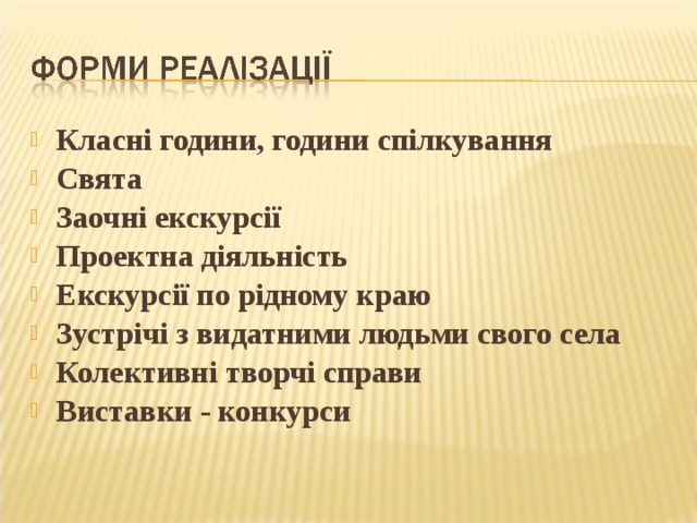 Класні години, години спілкування Свята Заочні екскурсії Проектна діяльність Екскурсії по рідному краю Зустрічі з видатними людьми свого села Колективні творчі справи Виставки - конкурси 