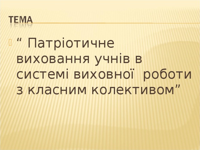 “ Патріотичне виховання учнів в системі виховної роботи з класним колективом” 