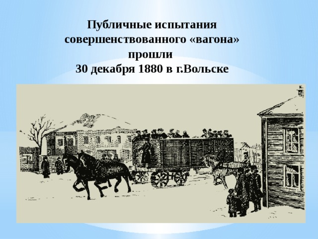 Публичные испытания совершенствованного «вагона» прошли  30 декабря 1880 в г.Вольске 