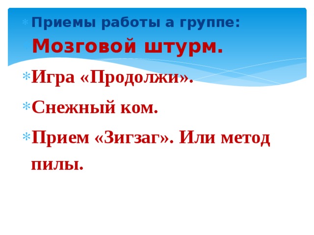 Приемы работы а группе: Мозговой штурм. Игра «Продолжи». Снежный ком. Прием «Зигзаг». Или метод пилы. 