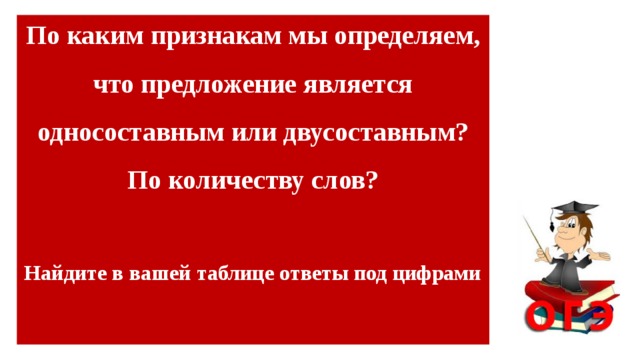 По каким признакам мы определяем, что предложение является односоставным или двусоставным? По количеству слов?  Найдите в вашей таблице ответы под цифрами      