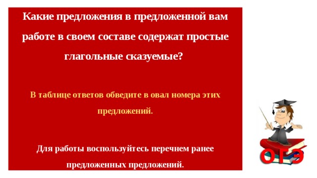 Какие предложения в предложенной вам работе в своем составе содержат простые глагольные сказуемые?  В таблице ответов обведите в овал номера этих предложений.  Для работы воспользуйтесь перечнем ранее предложенных предложений.       